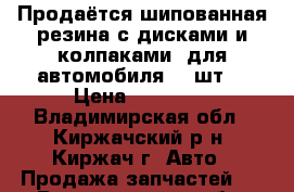 Продаётся шипованная резина с дисками и колпаками. для автомобиля -4 шт. › Цена ­ 13 500 - Владимирская обл., Киржачский р-н, Киржач г. Авто » Продажа запчастей   . Владимирская обл.